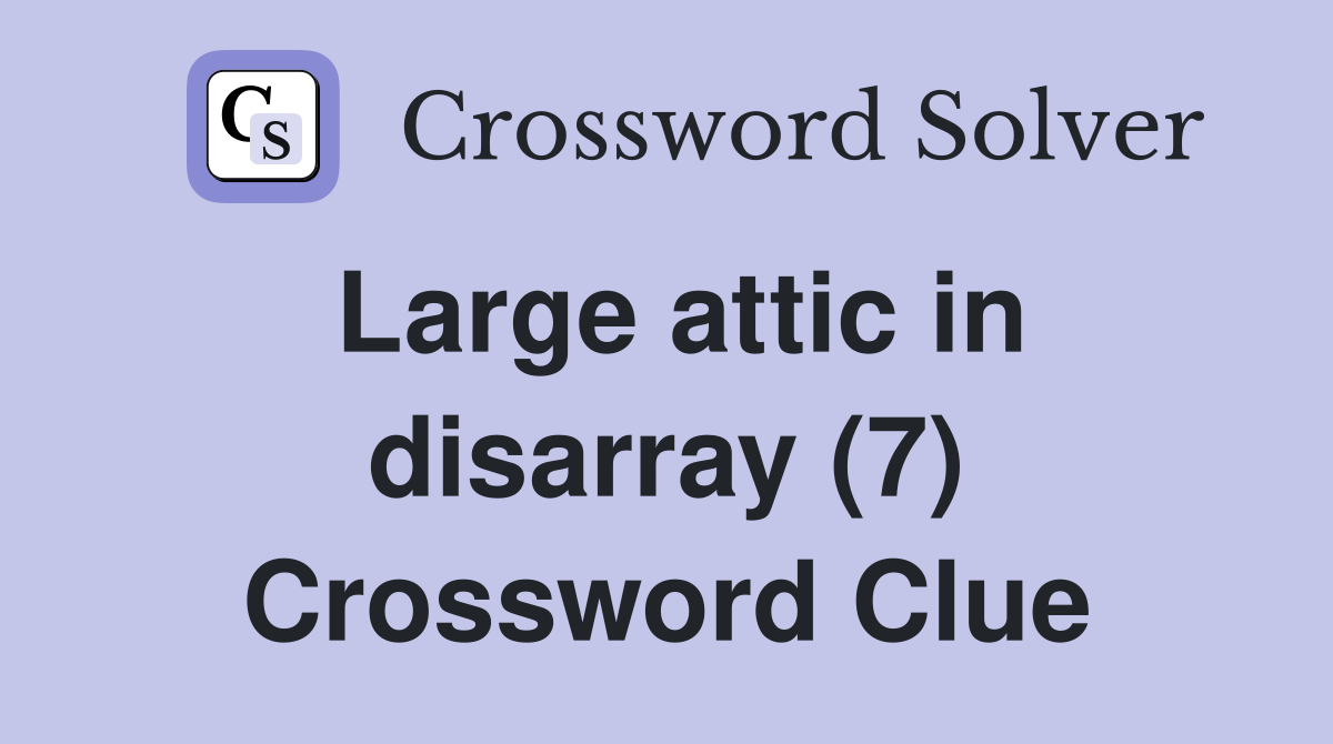 Large attic in disarray (7) Crossword Clue Answers Crossword Solver